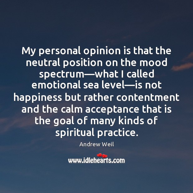 My personal opinion is that the neutral position on the mood spectrum— Andrew Weil Picture Quote