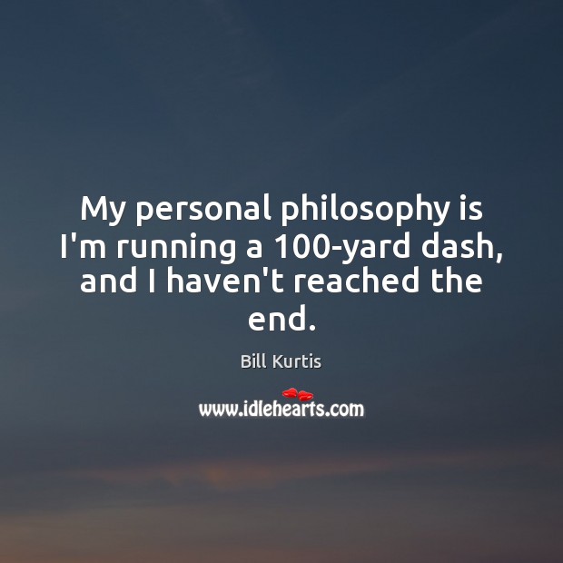 My personal philosophy is I’m running a 100-yard dash, and I haven’t reached the end. Bill Kurtis Picture Quote
