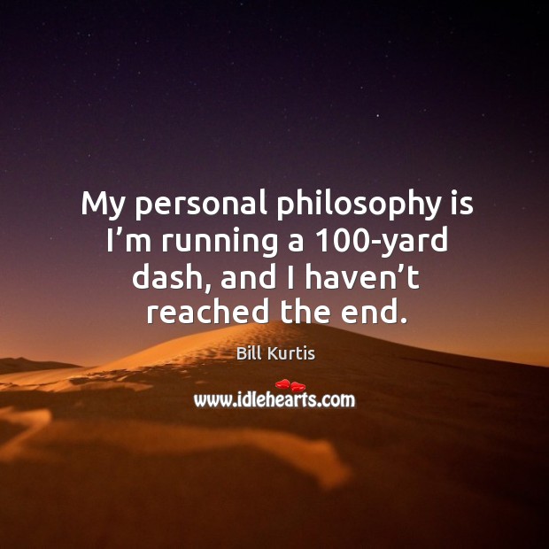 My personal philosophy is I’m running a 100-yard dash, and I haven’t reached the end. Bill Kurtis Picture Quote