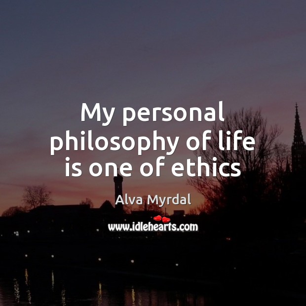 My personal philosophy of life is one of ethics Alva Myrdal Picture Quote