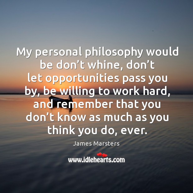 My personal philosophy would be don’t whine, don’t let opportunities pass you by James Marsters Picture Quote