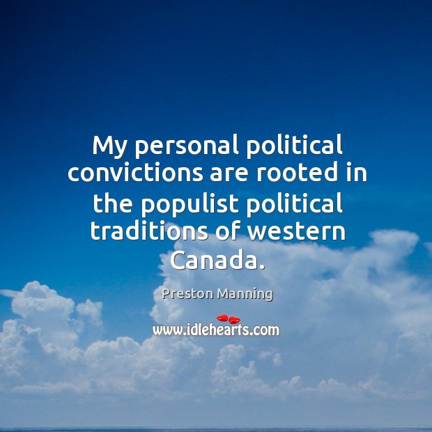 My personal political convictions are rooted in the populist political traditions of western canada. Preston Manning Picture Quote
