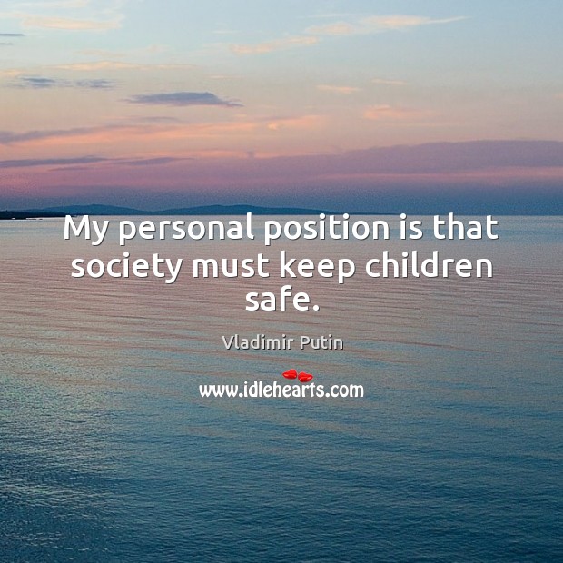 My personal position is that society must keep children safe. Vladimir Putin Picture Quote