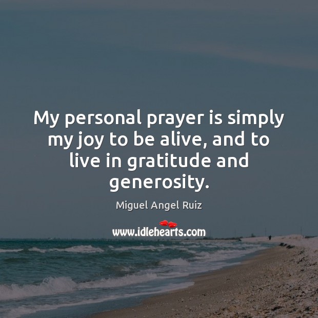 My personal prayer is simply my joy to be alive, and to live in gratitude and generosity. Prayer Quotes Image