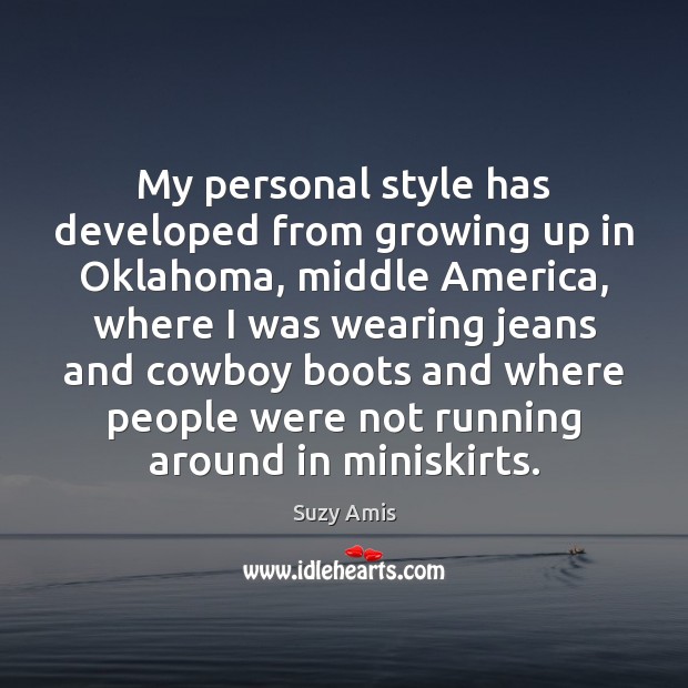 My personal style has developed from growing up in Oklahoma, middle America, Suzy Amis Picture Quote