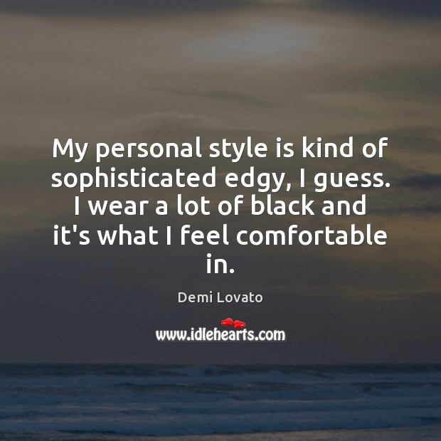My personal style is kind of sophisticated edgy, I guess. I wear Demi Lovato Picture Quote