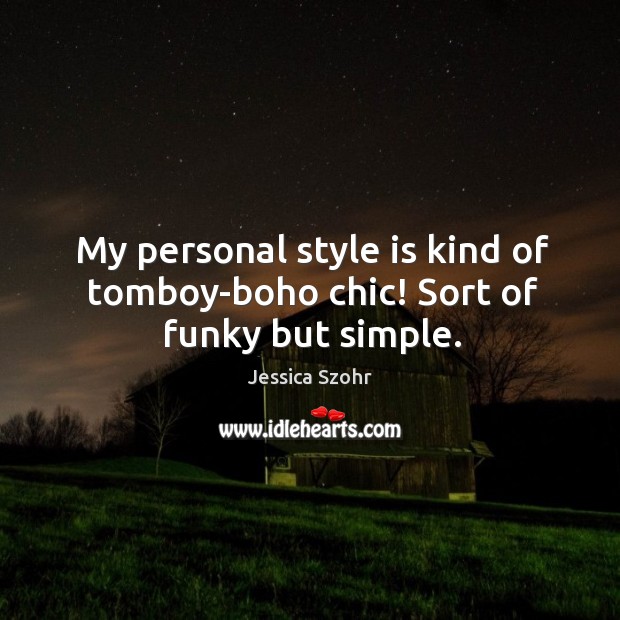 My personal style is kind of tomboy-boho chic! Sort of funky but simple. Jessica Szohr Picture Quote