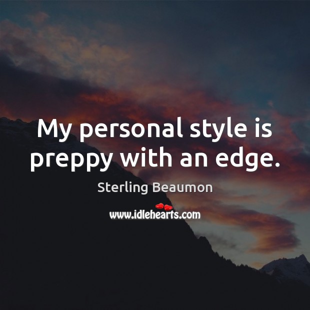 My personal style is preppy with an edge. Sterling Beaumon Picture Quote