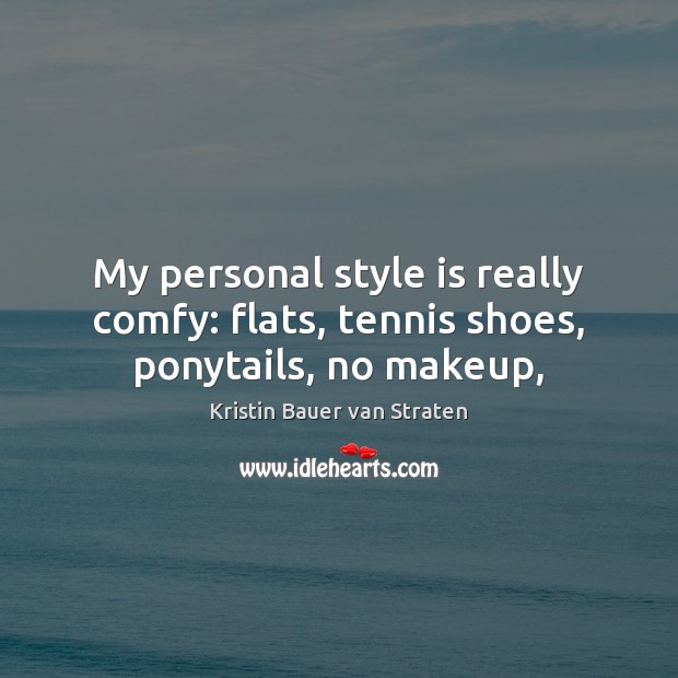My personal style is really comfy: flats, tennis shoes, ponytails, no makeup, 