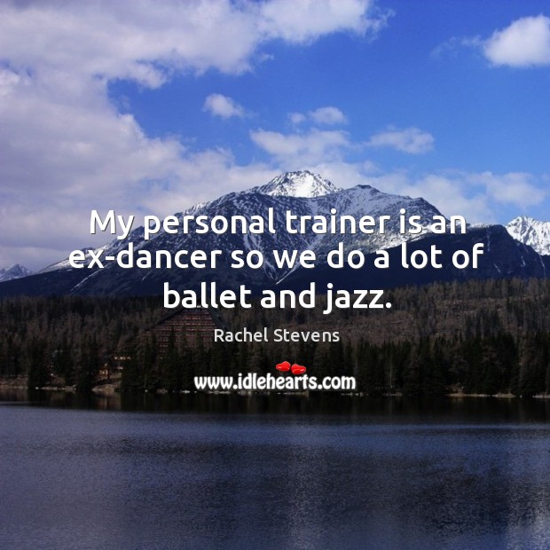 My personal trainer is an ex-dancer so we do a lot of ballet and jazz. Rachel Stevens Picture Quote