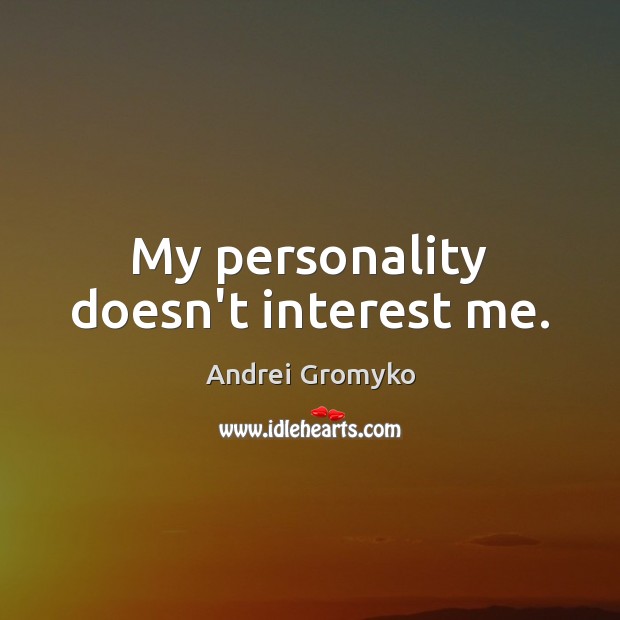 My personality doesn’t interest me. Image