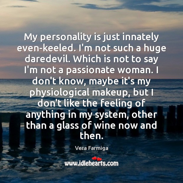 My personality is just innately even-keeled. I’m not such a huge daredevil. Vera Farmiga Picture Quote
