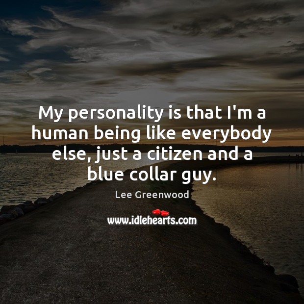 My personality is that I’m a human being like everybody else, just Lee Greenwood Picture Quote