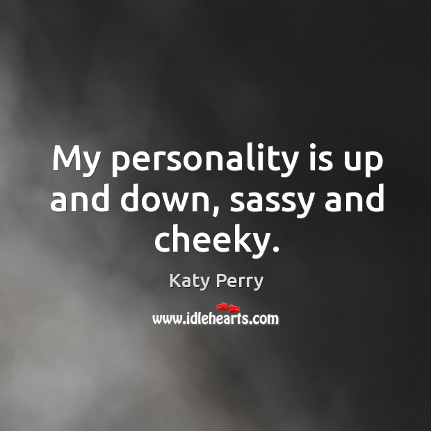My personality is up and down, sassy and cheeky. Katy Perry Picture Quote