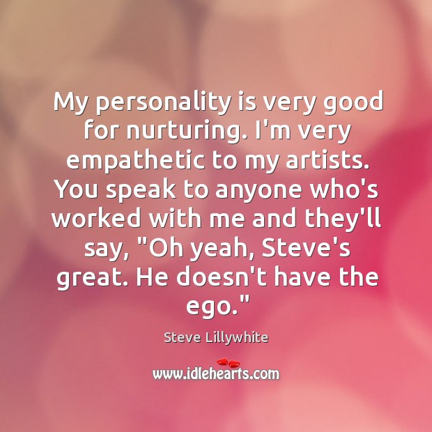 My personality is very good for nurturing. I’m very empathetic to my Steve Lillywhite Picture Quote