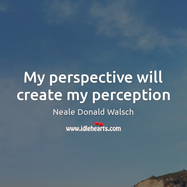 My perspective will create my perception Neale Donald Walsch Picture Quote