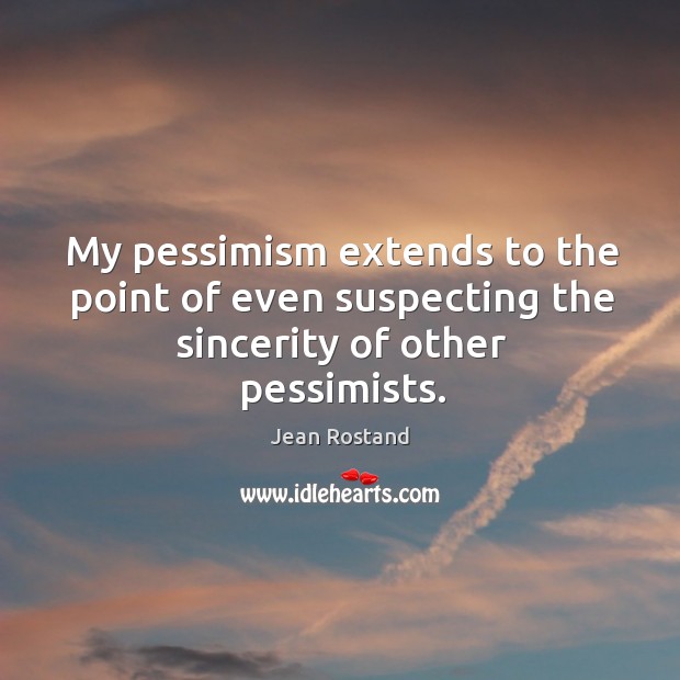 My pessimism extends to the point of even suspecting the sincerity of other pessimists. Jean Rostand Picture Quote