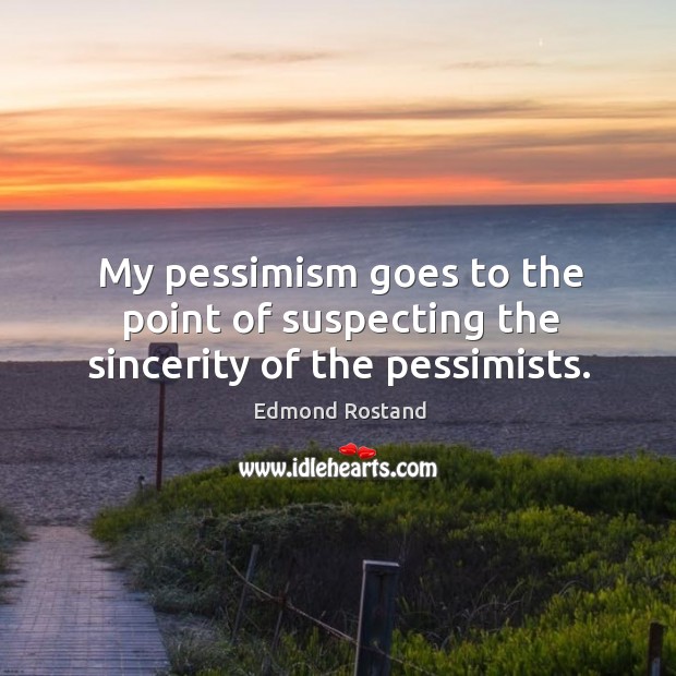 My pessimism goes to the point of suspecting the sincerity of the pessimists. Edmond Rostand Picture Quote