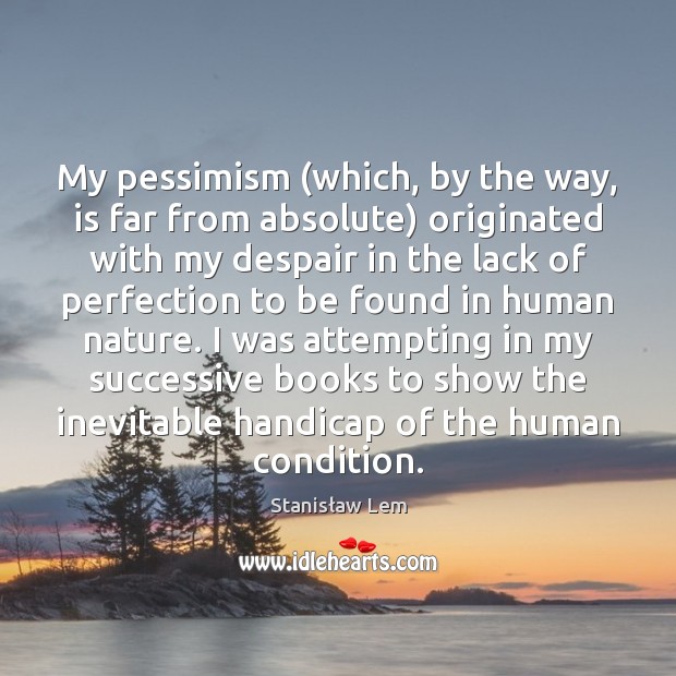 My pessimism (which, by the way, is far from absolute) originated with Stanisław Lem Picture Quote