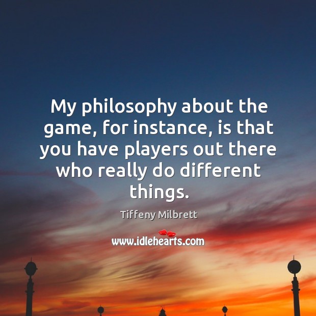 My philosophy about the game, for instance, is that you have players out there who really do different things. Tiffeny Milbrett Picture Quote