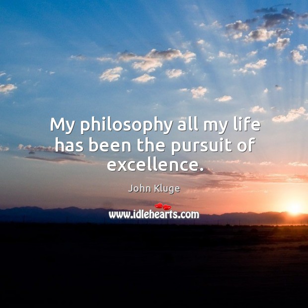 My philosophy all my life has been the pursuit of excellence. John Kluge Picture Quote