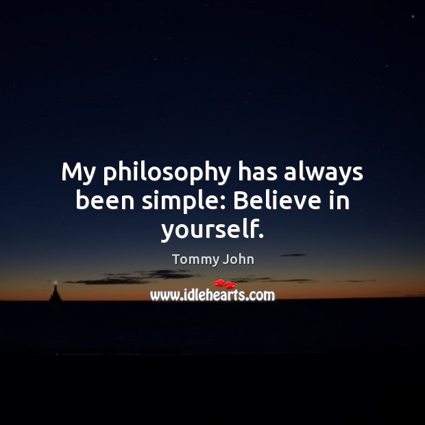 My philosophy has always been simple: Believe in yourself. Tommy John Picture Quote