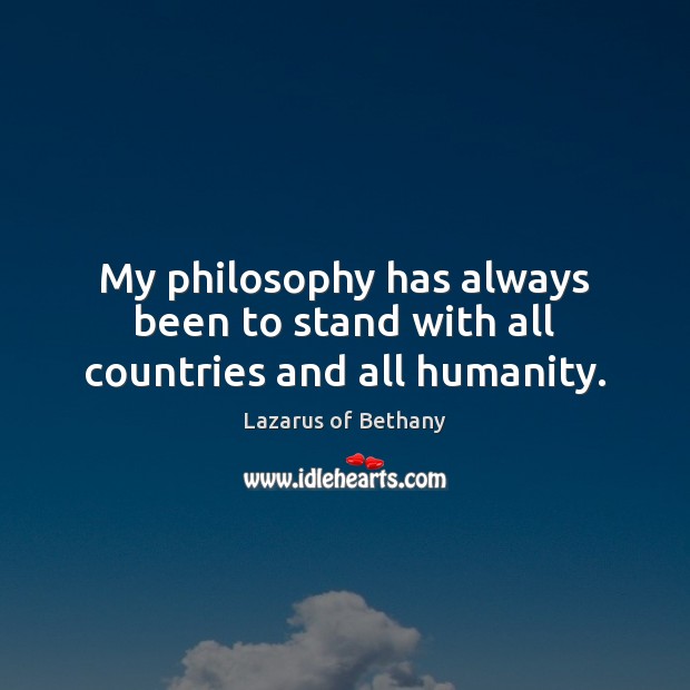 My philosophy has always been to stand with all countries and all humanity. Lazarus of Bethany Picture Quote