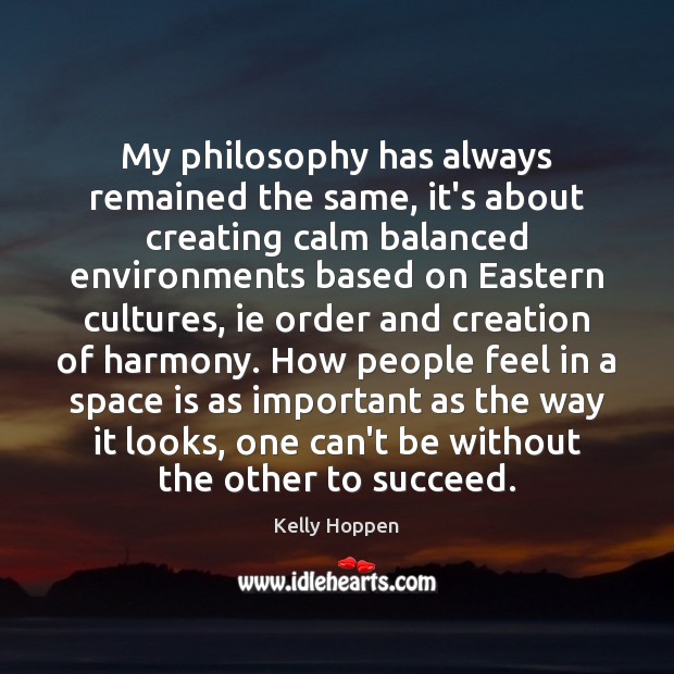 My philosophy has always remained the same, it’s about creating calm balanced Space Quotes Image