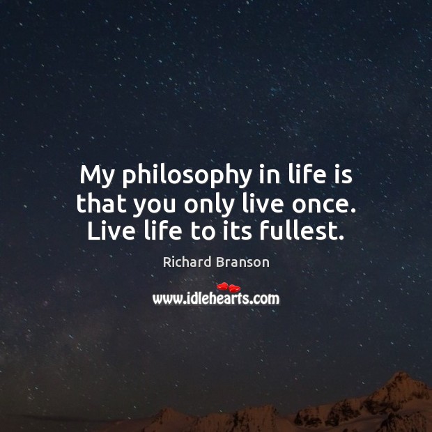 My philosophy in life is that you only live once. Live life to its fullest. Image