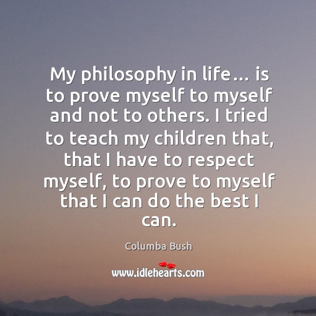 My philosophy in life… is to prove myself to myself and not to others. Columba Bush Picture Quote