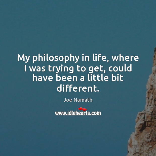 My philosophy in life, where I was trying to get, could have been a little bit different. Joe Namath Picture Quote