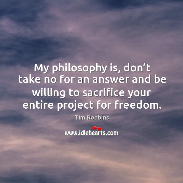 My philosophy is, don’t take no for an answer and be willing to sacrifice your entire project for freedom. Image