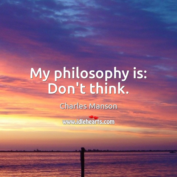 My philosophy is: Don’t think. Charles Manson Picture Quote