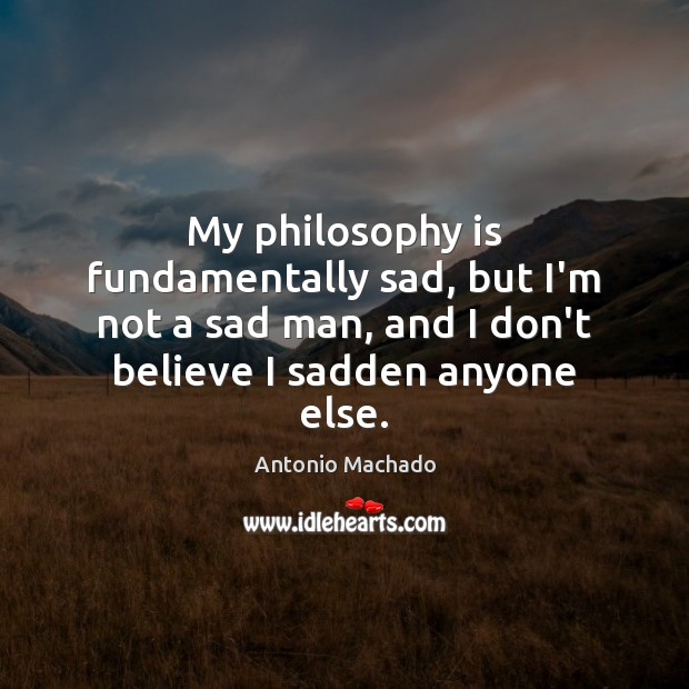 My philosophy is fundamentally sad, but I’m not a sad man, and Antonio Machado Picture Quote