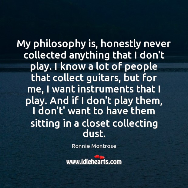My philosophy is, honestly never collected anything that I don’t play. I Ronnie Montrose Picture Quote
