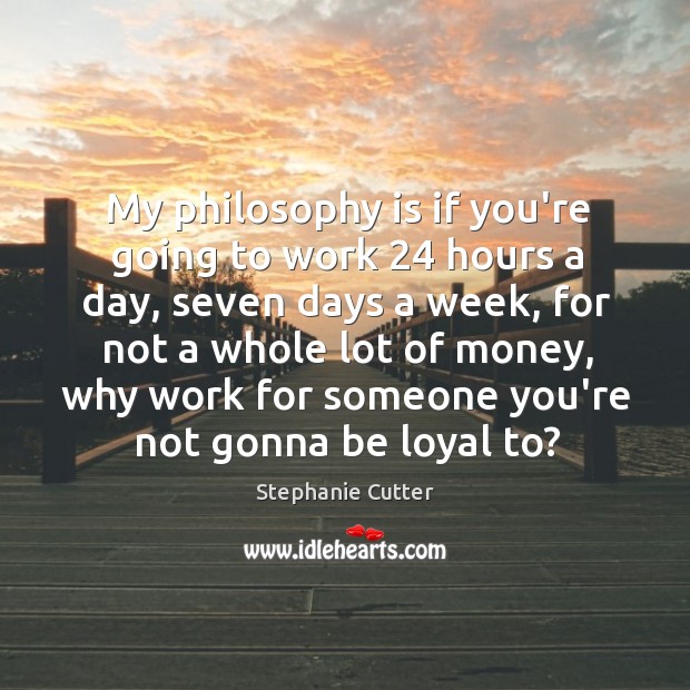My philosophy is if you’re going to work 24 hours a day, seven Stephanie Cutter Picture Quote