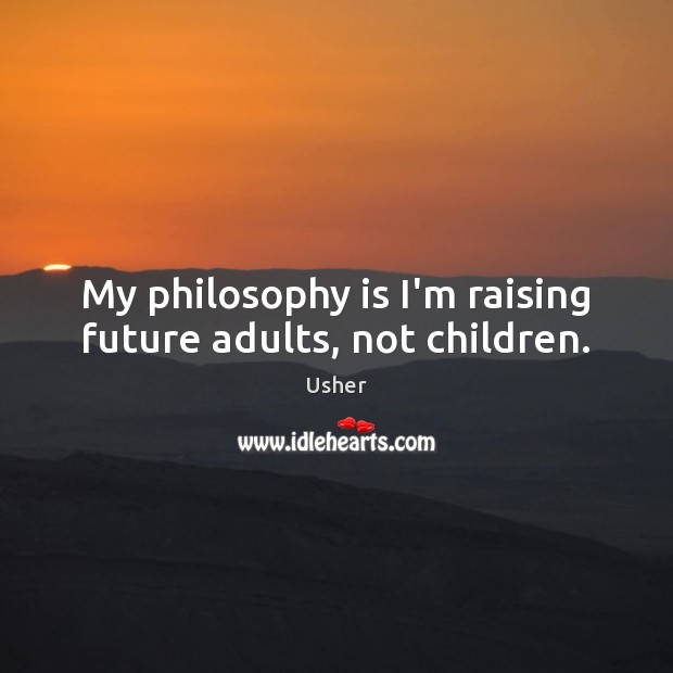 My philosophy is I’m raising future adults, not children. Usher Picture Quote