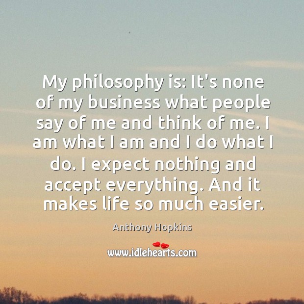 My philosophy is: It’s none of my business what people say of Anthony Hopkins Picture Quote