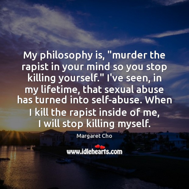 My philosophy is, “murder the rapist in your mind so you stop Margaret Cho Picture Quote