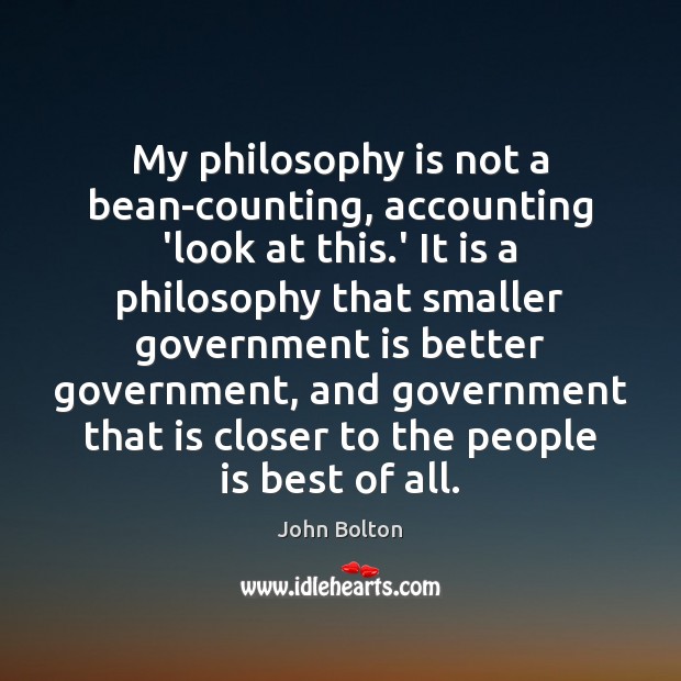 My philosophy is not a bean-counting, accounting ‘look at this.’ It John Bolton Picture Quote