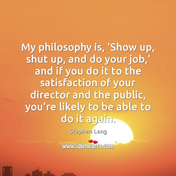 My philosophy is, ‘Show up, shut up, and do your job,’ Image