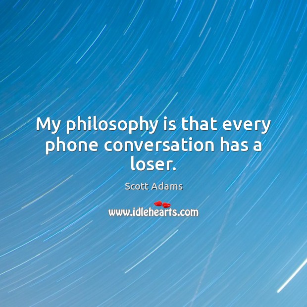 My philosophy is that every phone conversation has a loser. Scott Adams Picture Quote