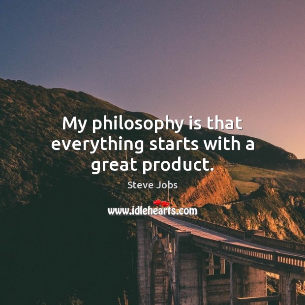 My philosophy is that everything starts with a great product. Steve Jobs Picture Quote