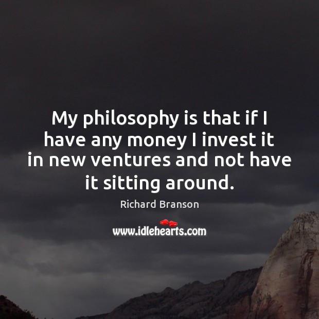 My philosophy is that if I have any money I invest it Richard Branson Picture Quote