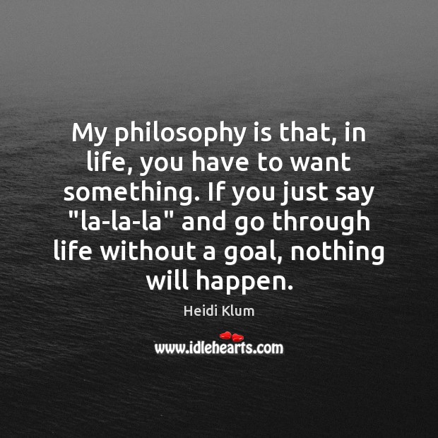 My philosophy is that, in life, you have to want something. If Heidi Klum Picture Quote