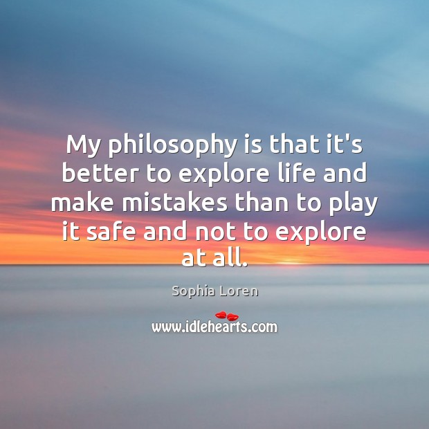 My philosophy is that it’s better to explore life and make mistakes Sophia Loren Picture Quote