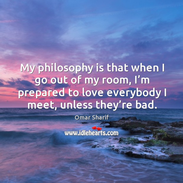 My philosophy is that when I go out of my room, I’m prepared to love everybody I meet, unless they’re bad. Image