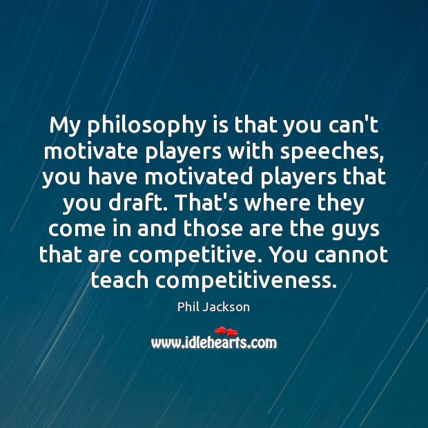 My philosophy is that you can’t motivate players with speeches, you have Phil Jackson Picture Quote