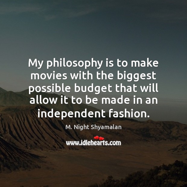 My philosophy is to make movies with the biggest possible budget that M. Night Shyamalan Picture Quote
