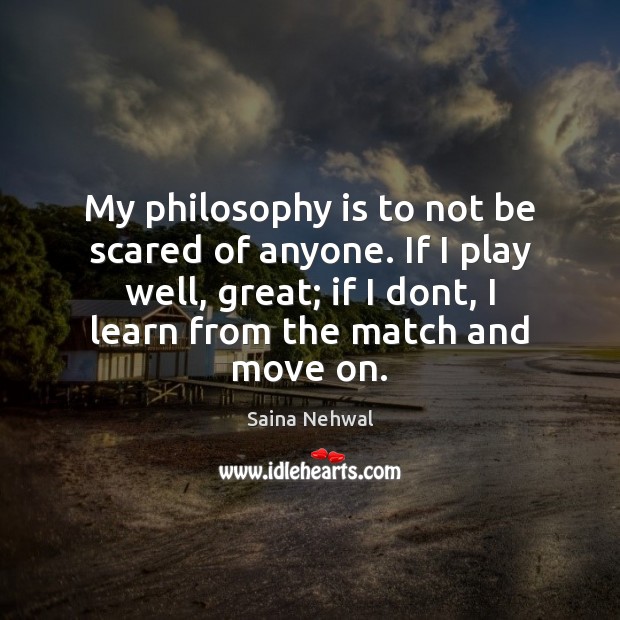My philosophy is to not be scared of anyone. If I play Move On Quotes Image